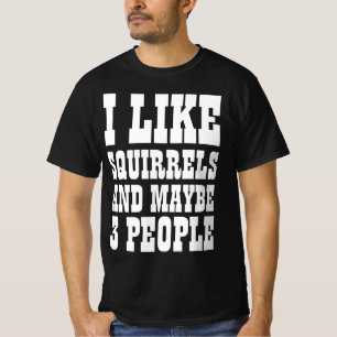 I LIKE SQUIRRELS AND MAYBE 3 PEOPLE T-Shirt