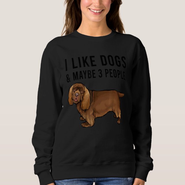 I Like Sussex Spaniel Dogs And Maybe 3 People Sweatshirt (Front)