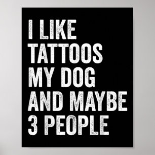 I Like Tattoos My Dog And Maybe 3 People Funny Dog Poster