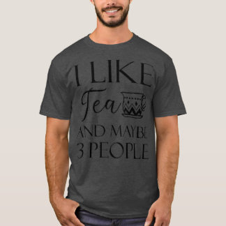 I Like Tea And Maybe 3 People 15 T-Shirt
