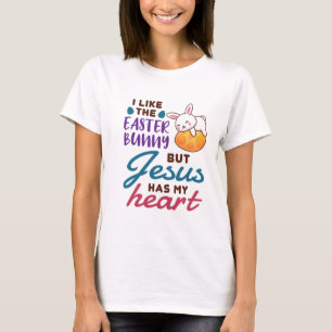 I Like the Easter Bunny But Jesus Has My Heart T-Shirt