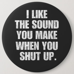 I Like the Sound You Make When You Shut Up 6 Cm Round Badge