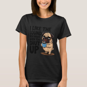I Like The Sound You Make When You Shut Up Funny P T-Shirt