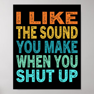 I Like The Sound You Make When You Shut Up Funny Q Poster
