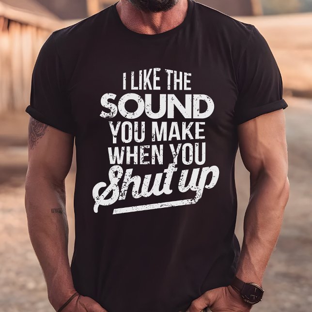 I Like The Sound You Make When You Shut Up T-Shirt (Creator Uploaded)
