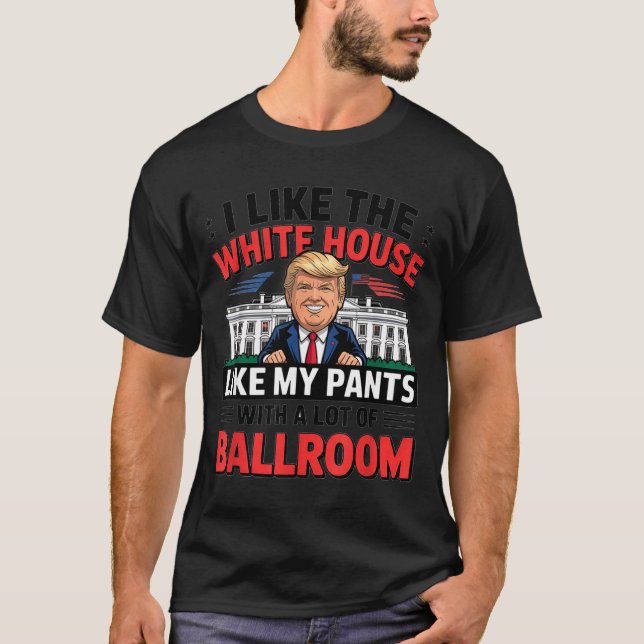 I Like The White House Like My Pants With A Lot Of T-Shirt (Front)