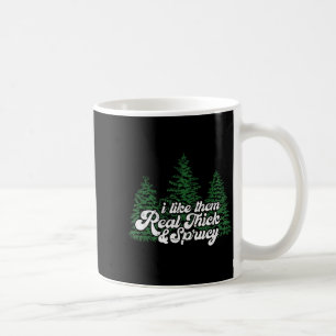 I Like Them Real Thick & Sprucey Funny Christm Coffee Mug
