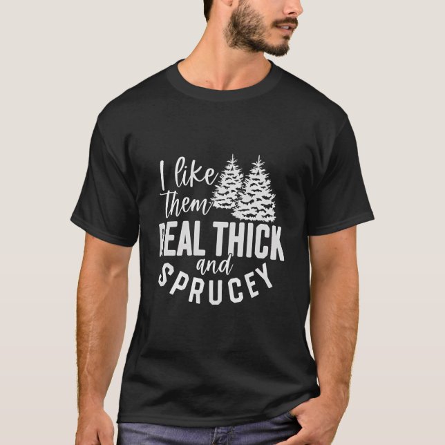 I Like Them Real Thick And Sprucey Christmas Joy S T-Shirt (Front)