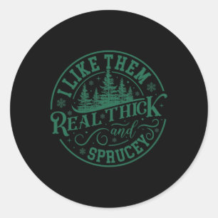 I Like Them Real Thick And Sprucey Christmas Tree Classic Round Sticker