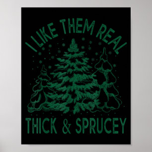 I Like Them Real Thick And Sprucey Christmas Tree  Poster