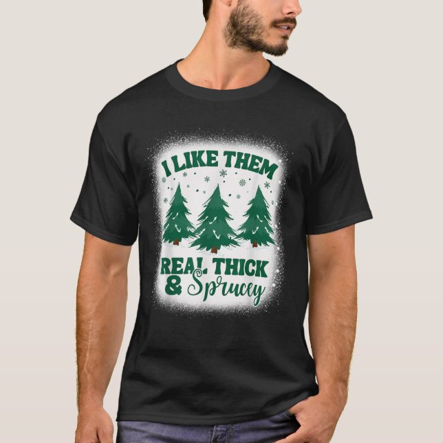 I Like Them Real Thick And Sprucey Christmas Tree  T-Shirt (Front)