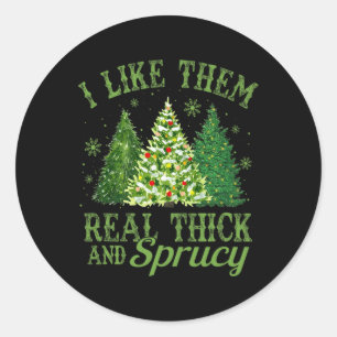 I Like Them Real Thick And Sprucey Fun Christmas T Classic Round Sticker