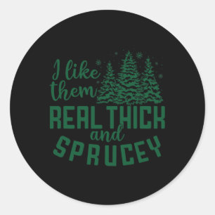 I Like Them Real Thick And Sprucey Fun Christmas T Classic Round Sticker