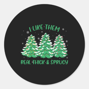 I Like Them Real Thick And Sprucey Fun Christmas T Classic Round Sticker