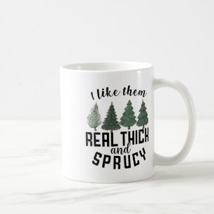 I Like Them Real Thick And Sprucey Fun Christmas T Coffee Mug