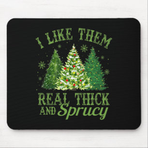 I Like Them Real Thick And Sprucey Fun Christmas T Mouse Pad