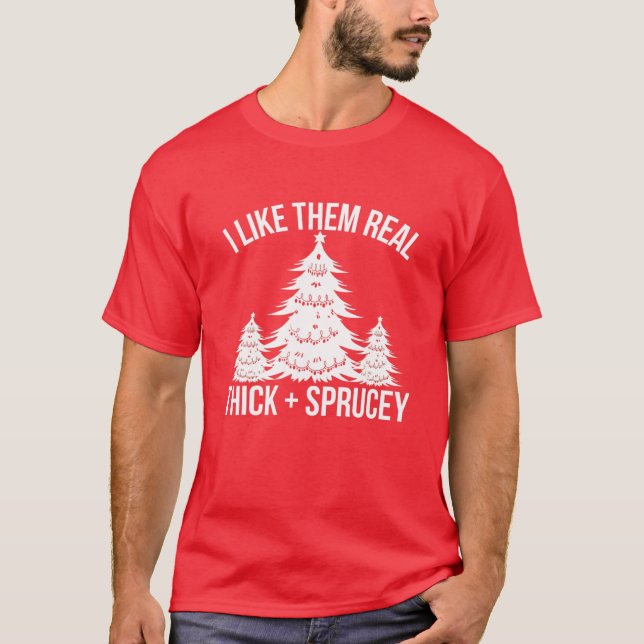 I Like Them Real Thick And Sprucey Funny Christmas T-Shirt (Front)