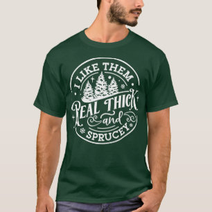 I Like Them Real Thick and Sprucey Funny Christmas T-Shirt