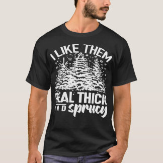 I Like Them Real Thick and Sprucey Funny Christmas T-Shirt