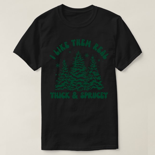 I Like Them Real Thick and Sprucy 7 T-Shirt (Design Front)