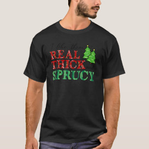 I Like Them Real Thick And Sprucy Real Thick & Sp T-Shirt
