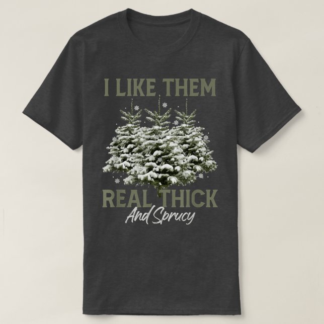 I Like Them Real Thick & Spruce Funny Pun Christma T-Shirt (Design Front)