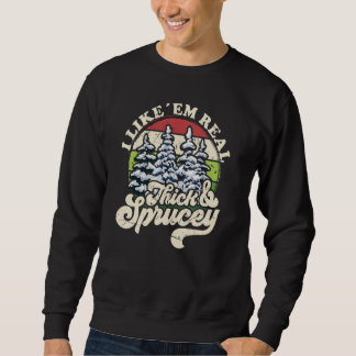 I Like Them Real Thick & Sprucey  Christmas Tree 2 Sweatshirt