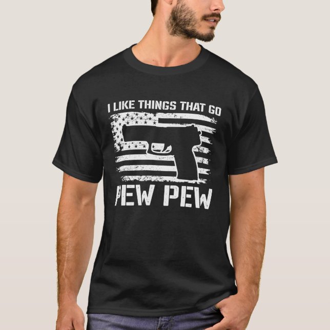 I Like Things That Go Pew Pew  2nd Amendment Pisto T-Shirt (Front)