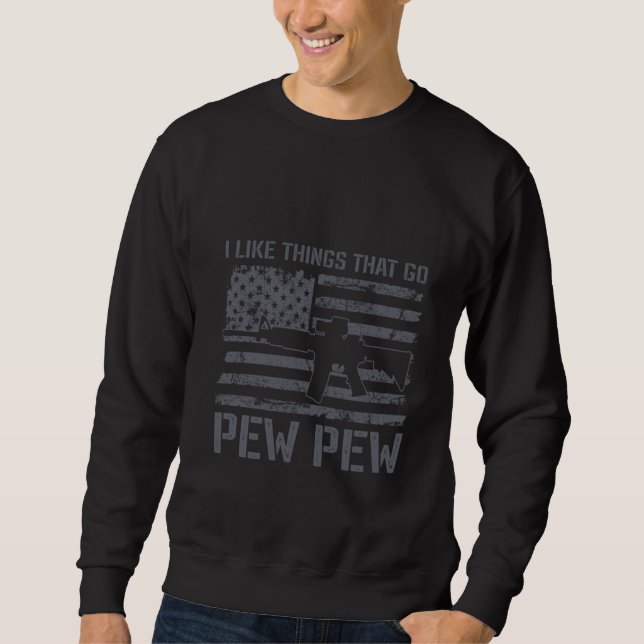 I Like Things That Go Pew Pew   Gun AR15 USA BACK Sweatshirt (Front)
