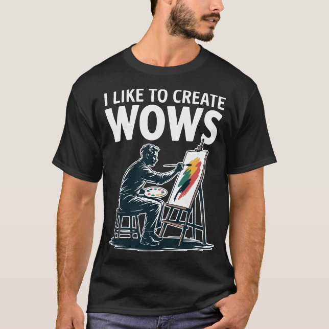 I Like To Create Wows Artist Painter T-Shirt (Front)