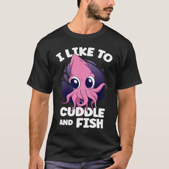 I Like To Cuddle And Fish Squid Cuttlefish T-Shirt (Front)