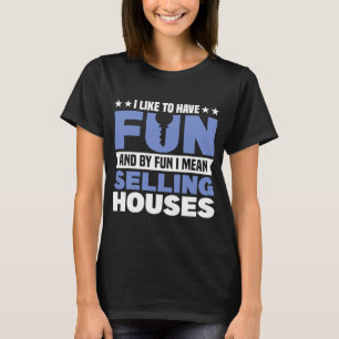 I like to have fun and by fun I mean selling house T-Shirt