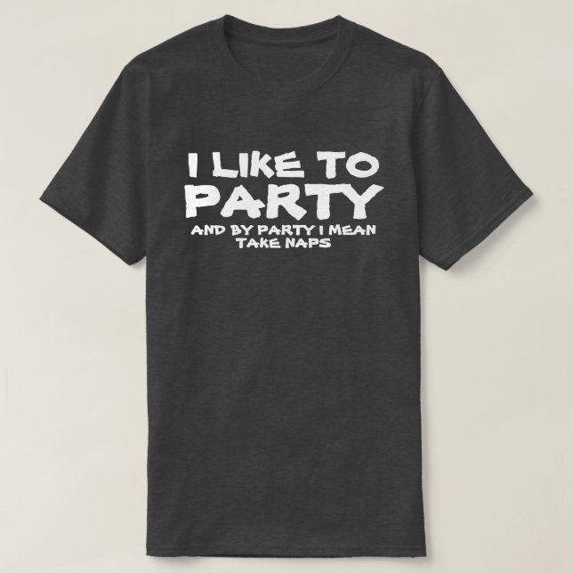 I LIKE TO PARTY AND BY PARTY I MEAN TAKE NAPS T-Shirt (Design Front)