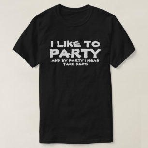 I LIKE TO PARTY AND BY PARTY I MEAN TAKE NAPS T-Shirt