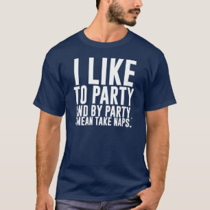 I Like to Party - And by Party, I Mean Take Naps T-Shirt