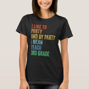 I Like to Party and By Party I Mean Teach 3rd Grad T-Shirt