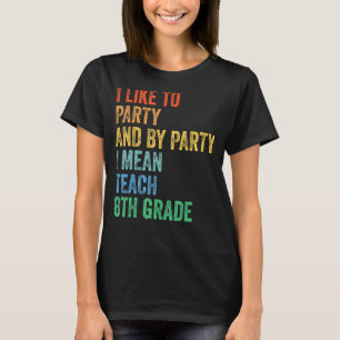 I Like to Party and by Party I Mean Teach 8th Grad T-Shirt