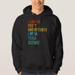 I Like to Party and By Party I Mean Teach Science Hoodie