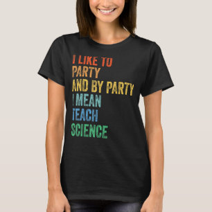 I Like to Party and By Party I Mean Teach Science T-Shirt