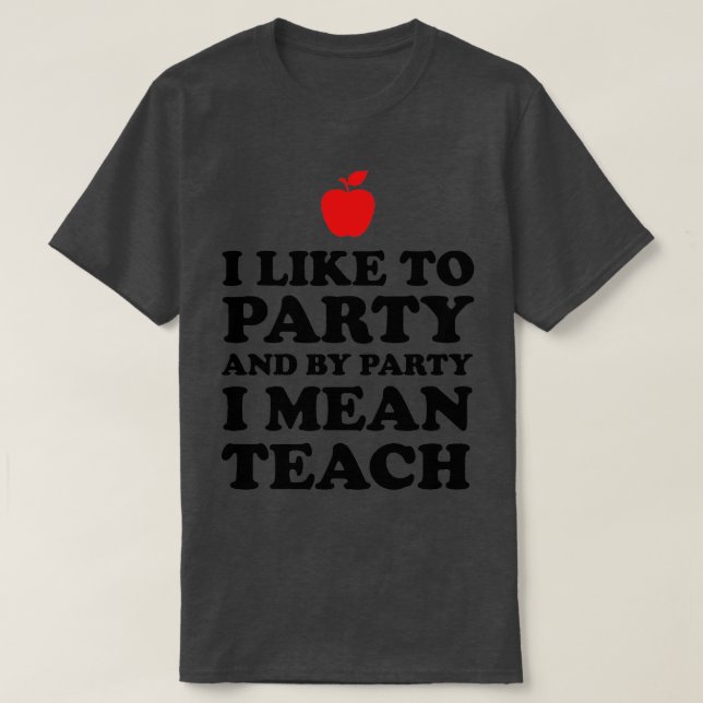 I Like To Party And By Party I Mean Teach  T-Shirt (Design Front)