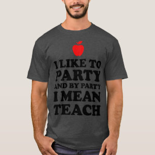 I Like To Party And By Party I Mean Teach  T-Shirt