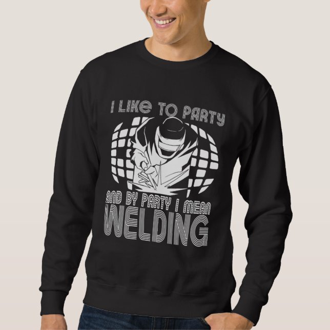 I Like To Party And By Party I Mean Welding Weld W Sweatshirt (Front)
