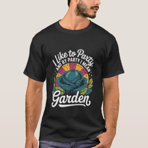 I Like to Party I Mean Garden Funny Plant Lover T-Shirt