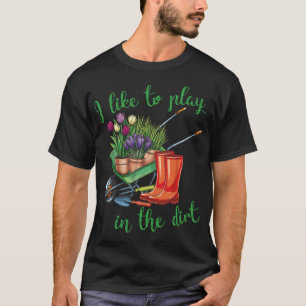 I Like To Play In The Dirt for Hobby Gardeners in T-Shirt