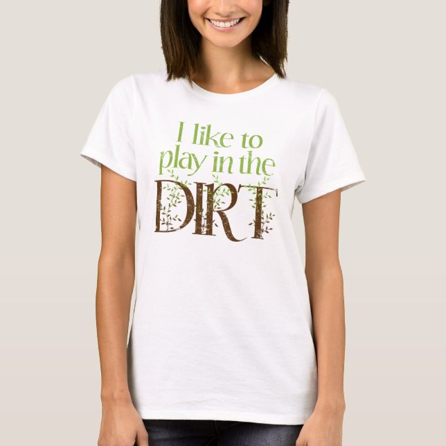 I Like to Play in the Dirt Funny Gardening T-Shirt (Front)