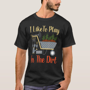 I Like To Play In The Dirt Gardening Gardener T-Shirt