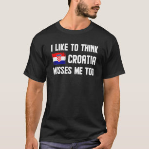 I Like To Think Croatia Misses Me Too Men Women T-Shirt