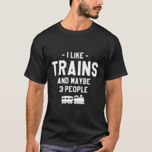 I Like Trains And Maybe 3 People Locomotive Train  T-Shirt