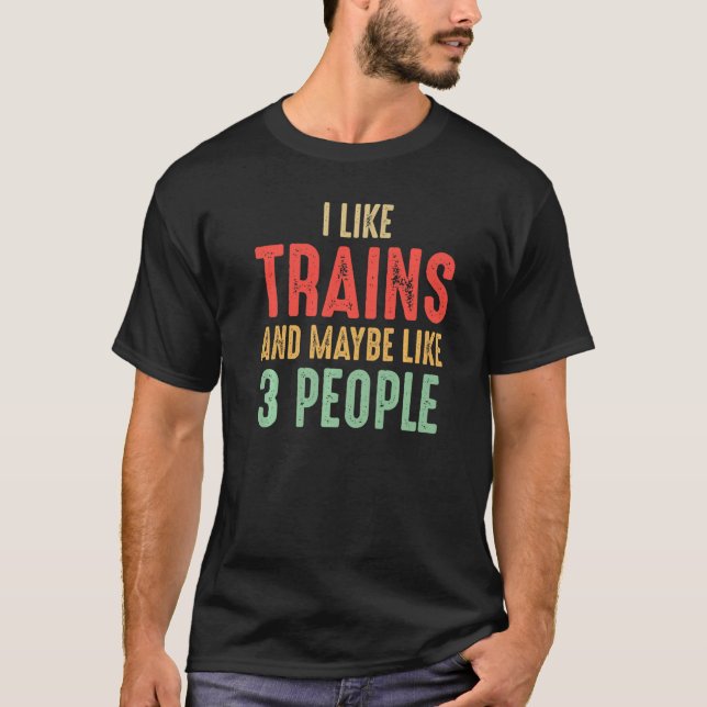 I Like Trains And Maybe Like 3 People T-Shirt (Front)