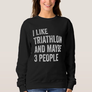I Like Triathlon And Maybe 3 People Running Cyclin Sweatshirt